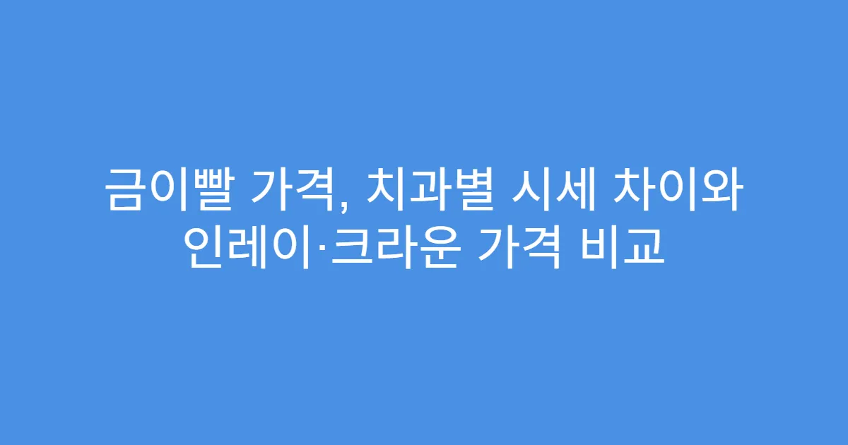 금이빨 가격, 치과별 시세 차이와 인레이·크라운 가격 비교
