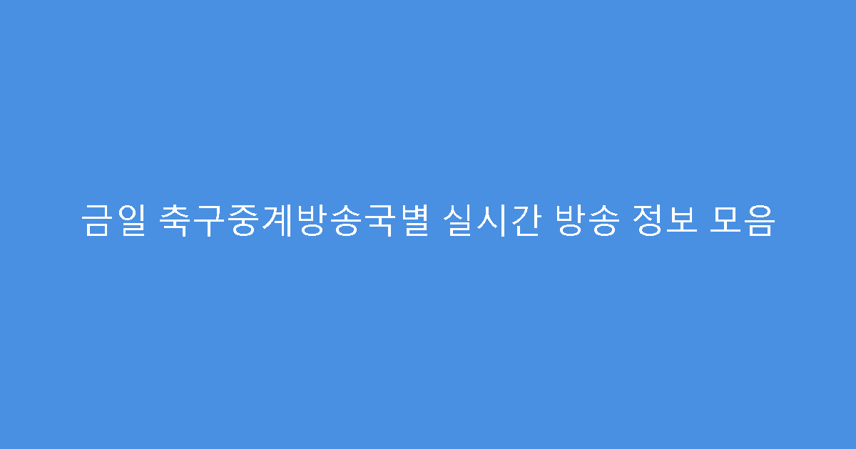금일 축구중계방송국별 실시간 방송 정보 모음