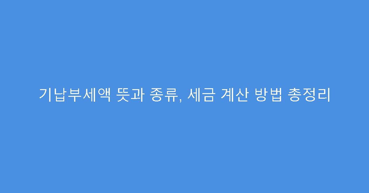 기납부세액 뜻과 종류, 세금 계산 방법 총정리