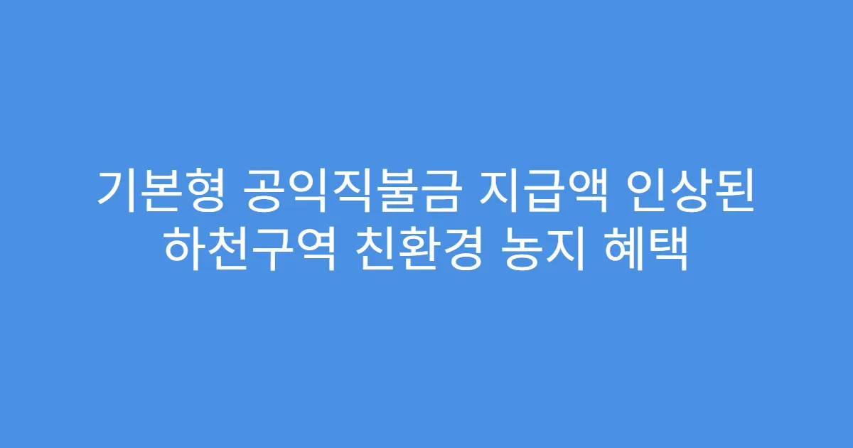 기본형 공익직불금 지급액 인상된 하천구역 친환경 농지 혜택