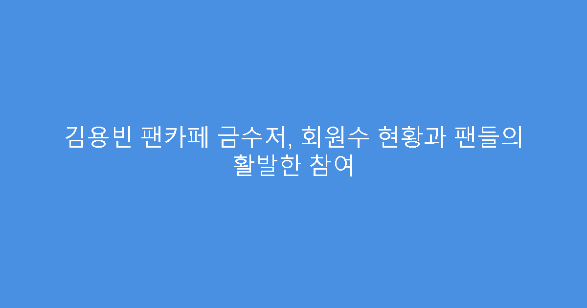 김용빈 팬카페 금수저, 회원수 현황과 팬들의 활발한 참여