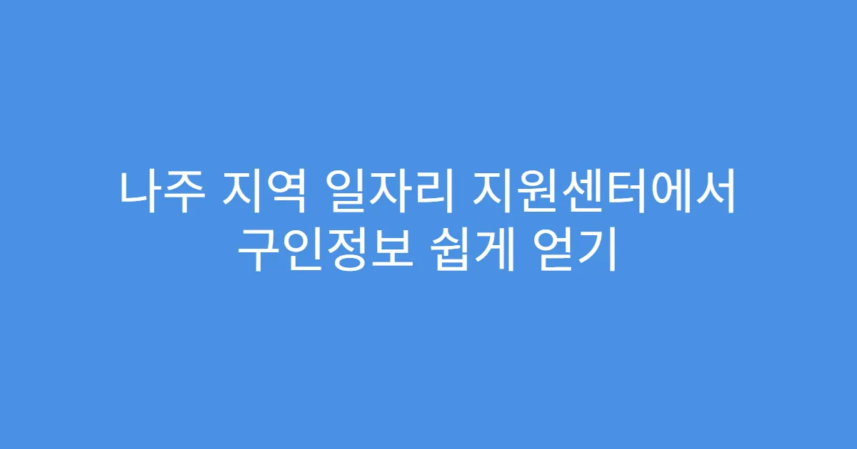 나주 지역 일자리 지원센터에서 구인정보 쉽게 얻기