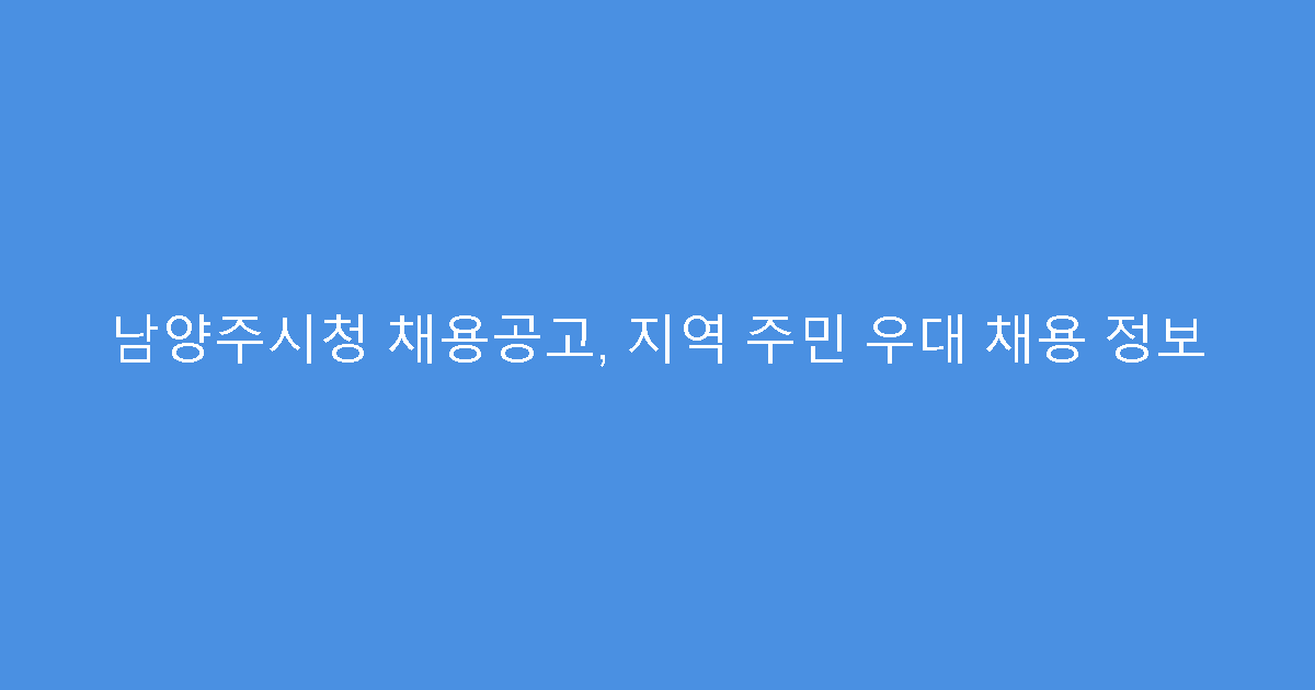 남양주시청 채용공고, 지역 주민 우대 채용 정보