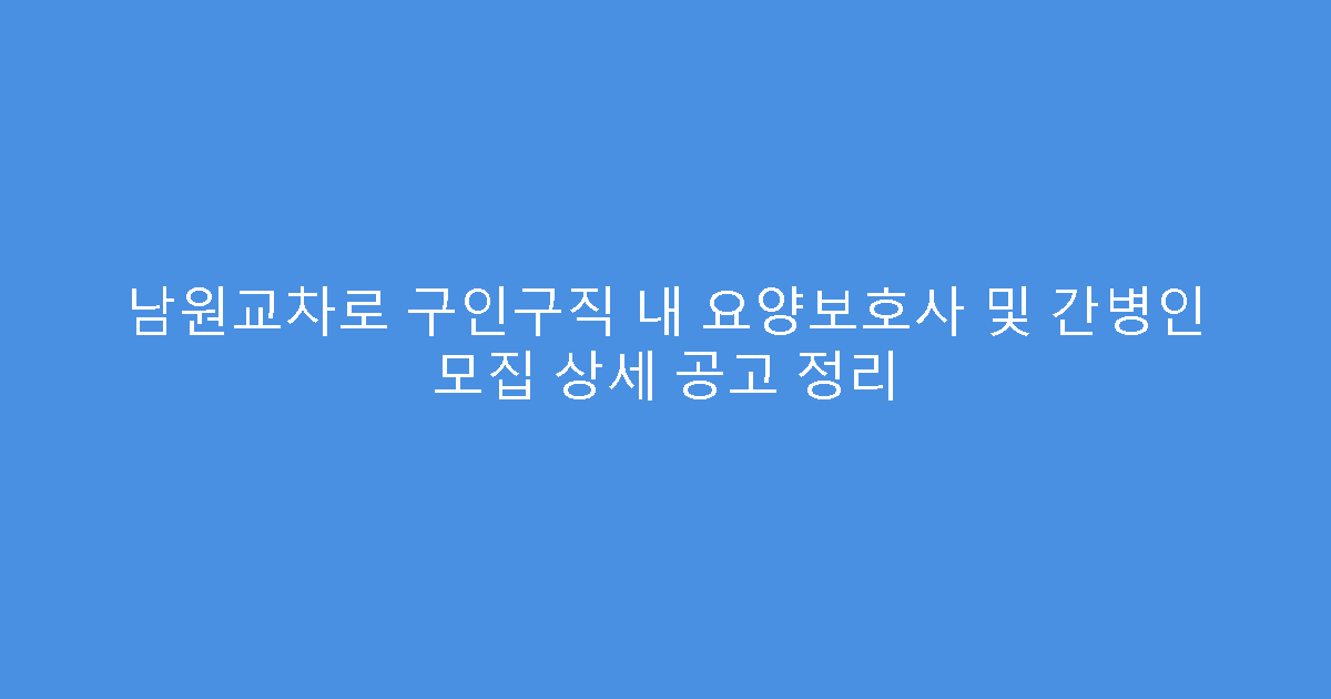 남원교차로 구인구직 내 요양보호사 및 간병인 모집 상세 공고 정리