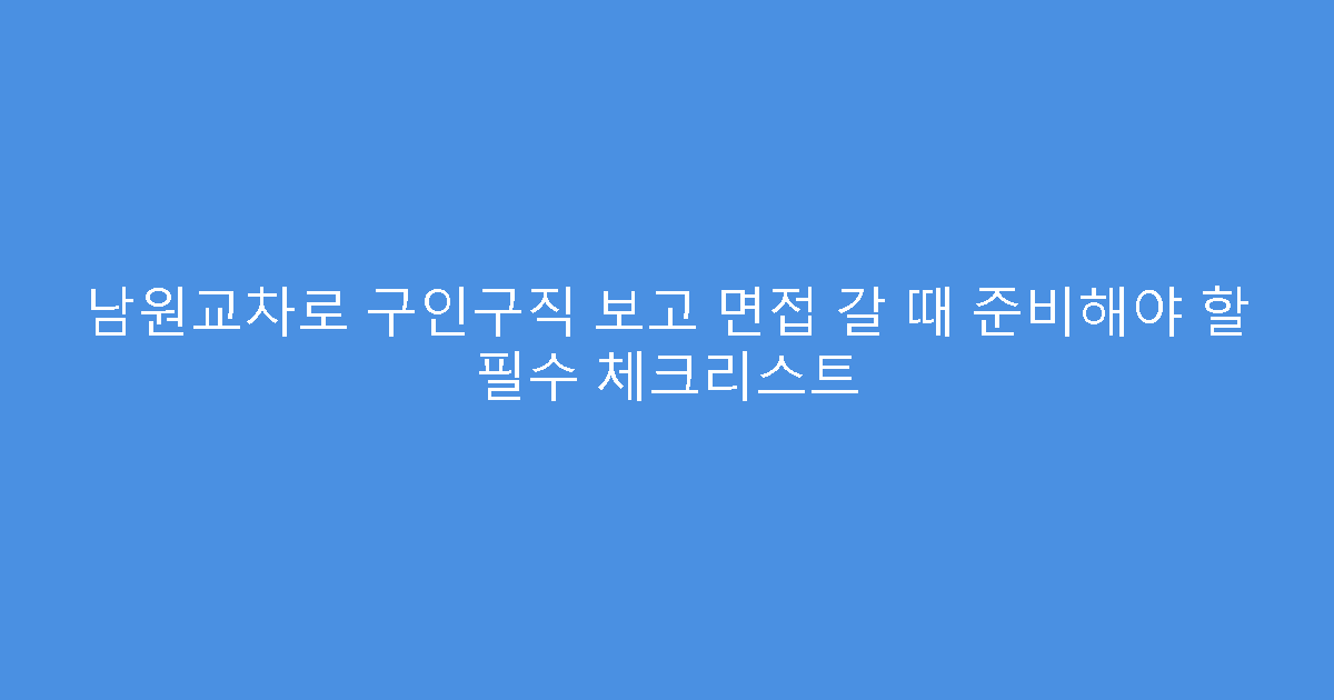 남원교차로 구인구직 보고 면접 갈 때 준비해야 할 필수 체크리스트