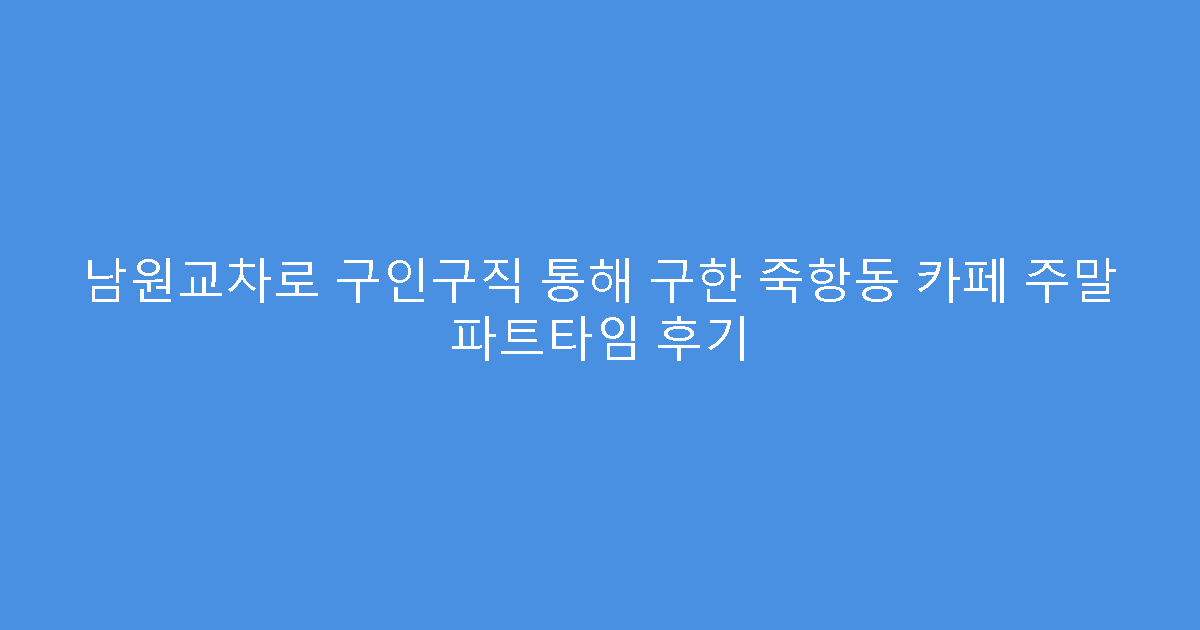 남원교차로 구인구직 통해 구한 죽항동 카페 주말 파트타임 후기
