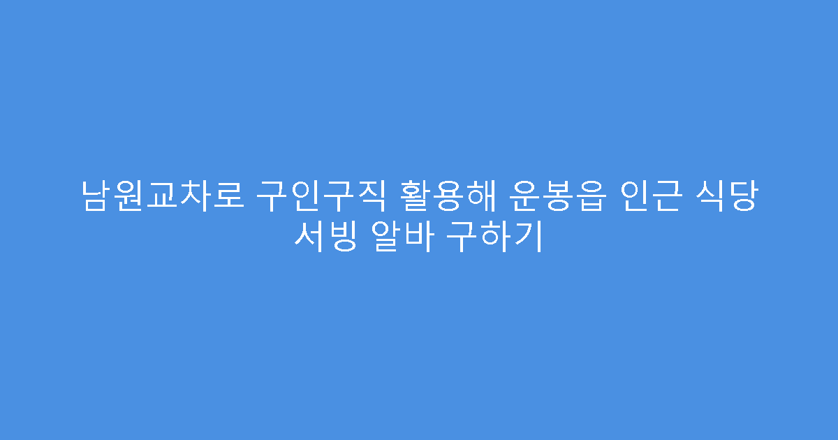 남원교차로 구인구직 활용해 운봉읍 인근 식당 서빙 알바 구하기