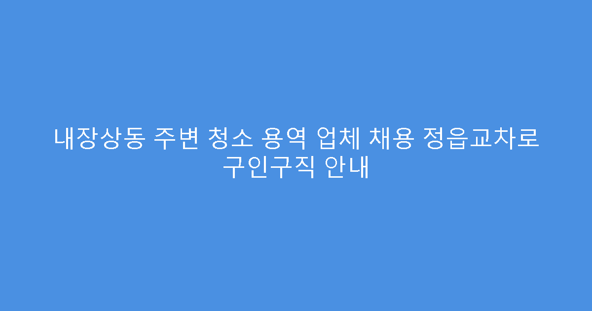내장상동 주변 청소 용역 업체 채용 정읍교차로 구인구직 안내
