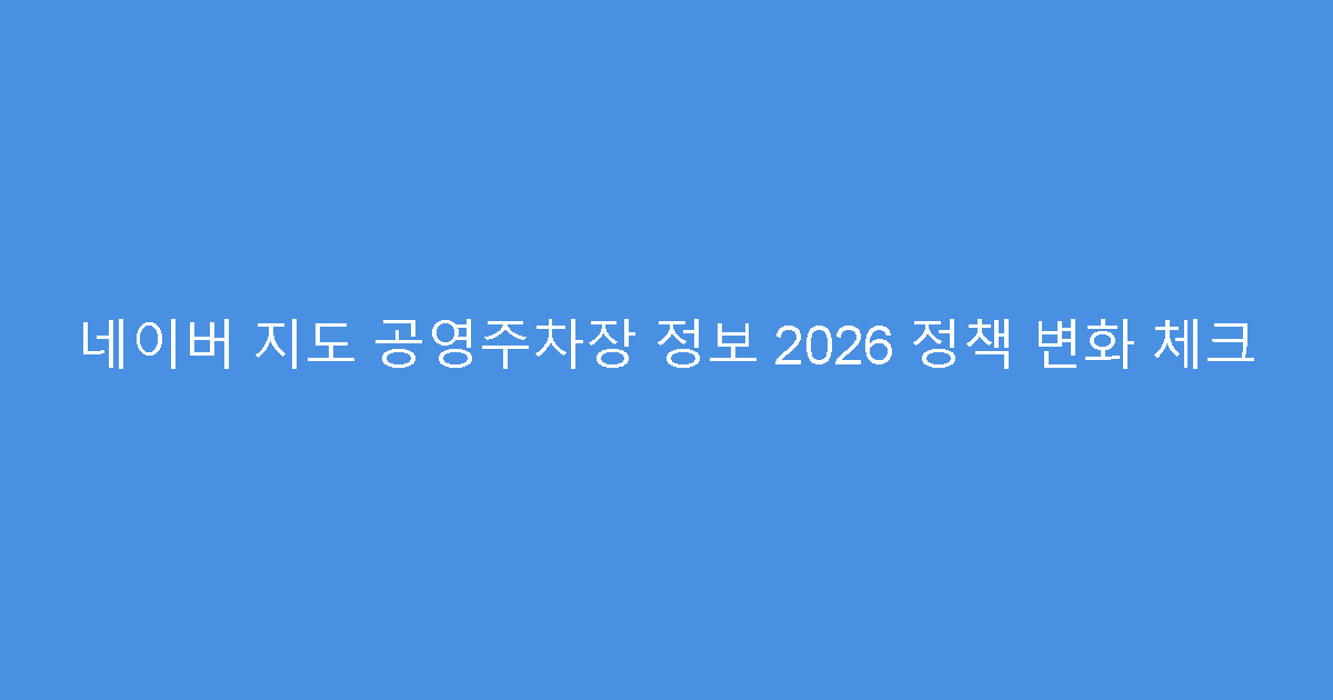 네이버 지도 공영주차장 정보 2026 정책 변화 체크