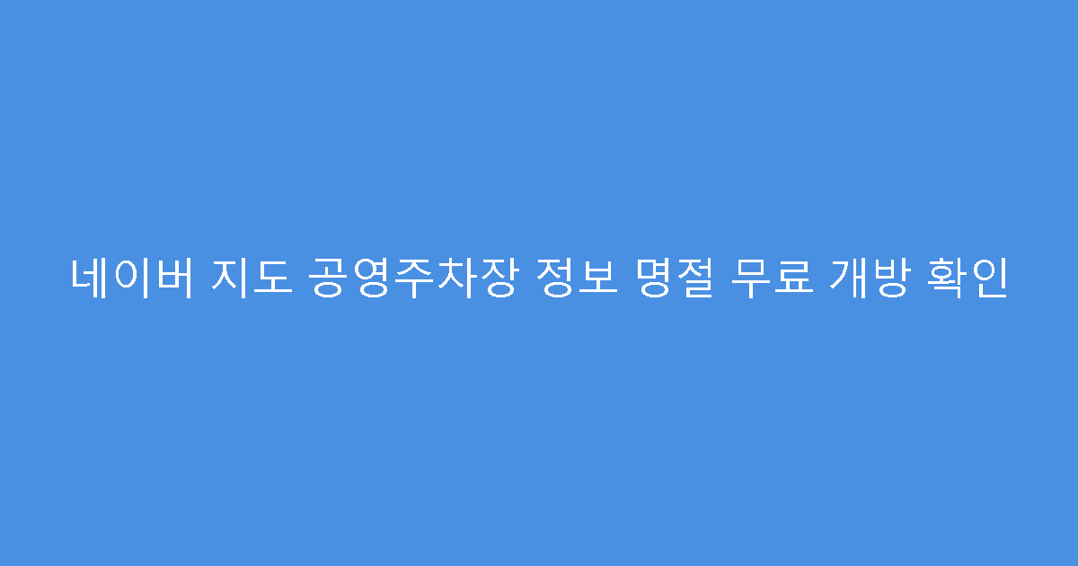 네이버 지도 공영주차장 정보 명절 무료 개방 확인