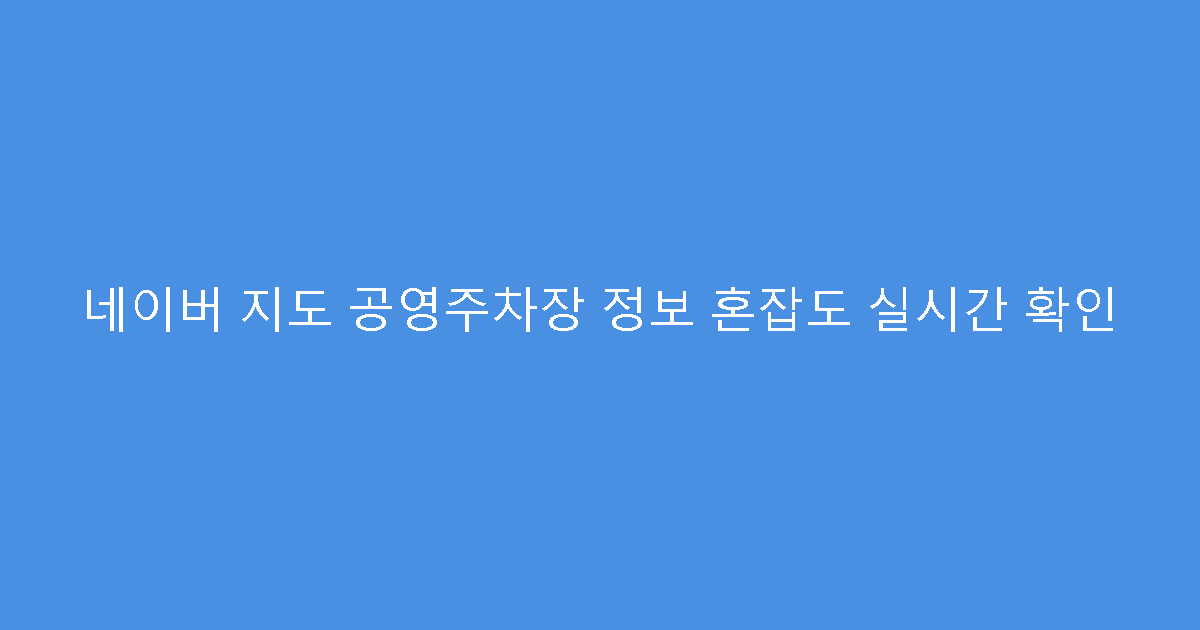 네이버 지도 공영주차장 정보 혼잡도 실시간 확인