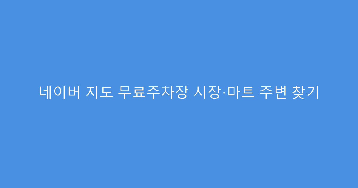 네이버 지도 무료주차장 시장·마트 주변 찾기