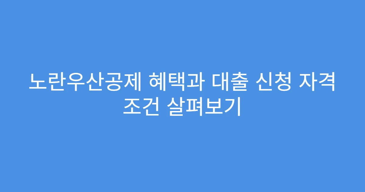 노란우산공제 혜택과 대출 신청 자격 조건 살펴보기