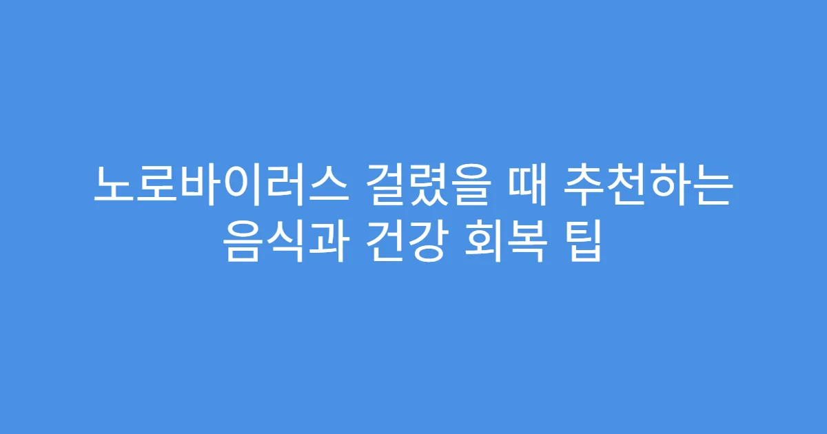노로바이러스 걸렸을 때 추천하는 음식과 건강 회복 팁