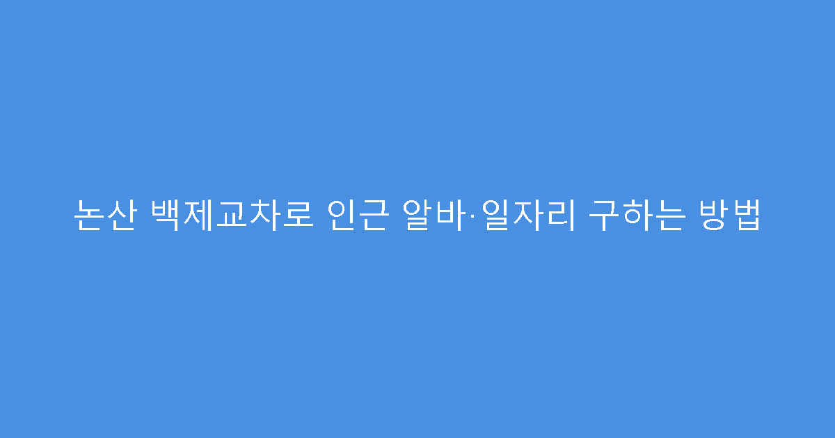 논산 백제교차로 인근 알바·일자리 구하는 방법