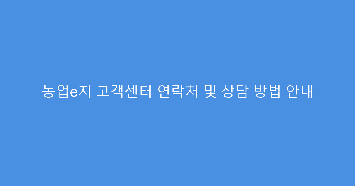 농업e지 고객센터 연락처 및 상담 방법 안내