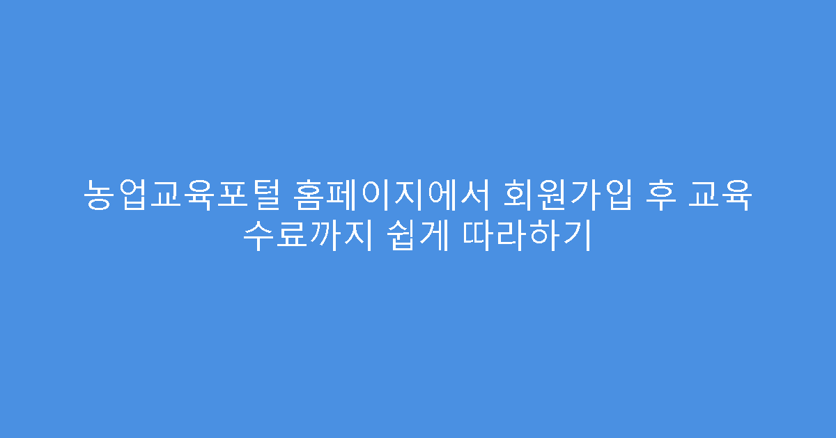 농업교육포털 홈페이지에서 회원가입 후 교육 수료까지 쉽게 따라하기