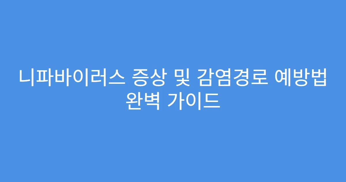 니파바이러스 증상 및 감염경로 예방법 완벽 가이드