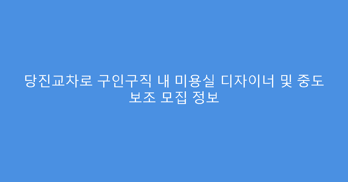 당진교차로 구인구직 내 미용실 디자이너 및 중도 보조 모집 정보