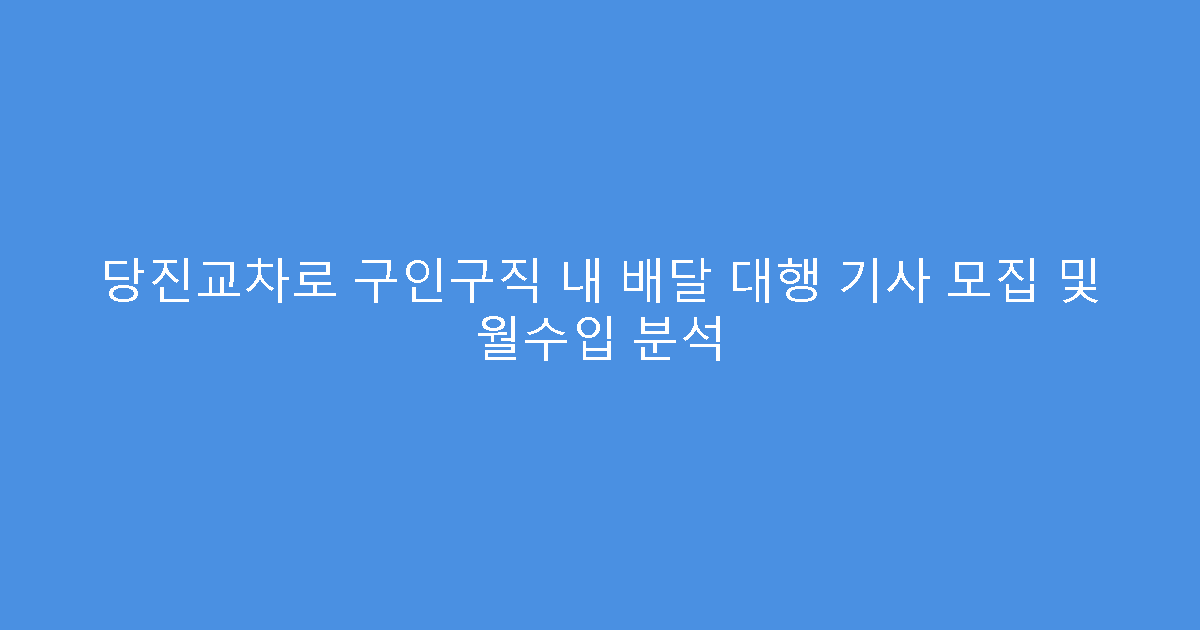 당진교차로 구인구직 내 배달 대행 기사 모집 및 월수입 분석