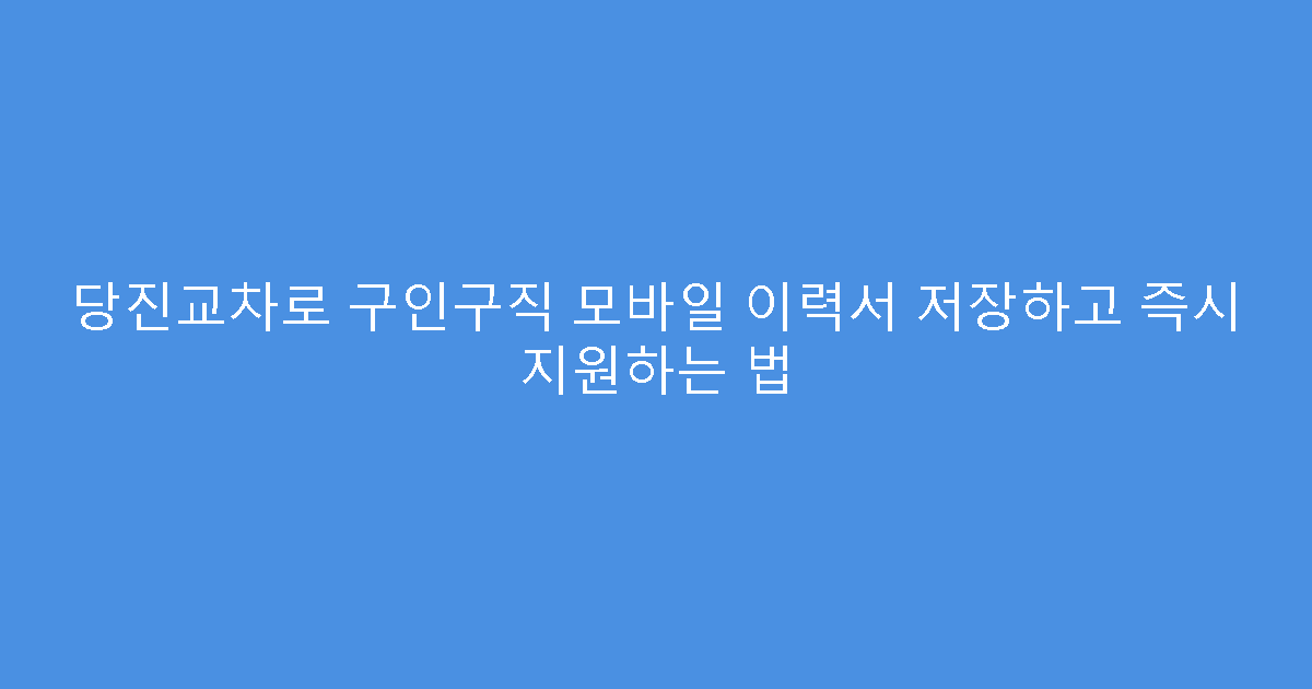 당진교차로 구인구직 모바일 이력서 저장하고 즉시 지원하는 법
