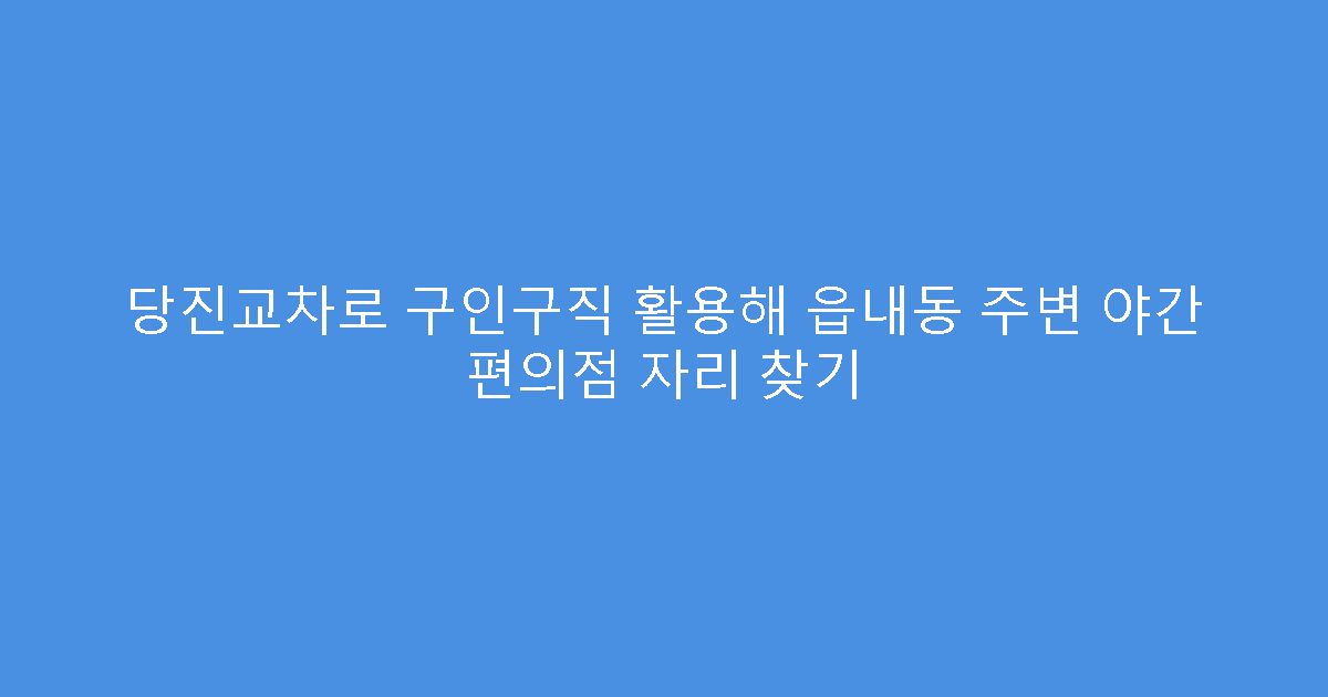 당진교차로 구인구직 활용해 읍내동 주변 야간 편의점 자리 찾기