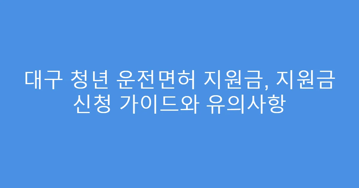 대구 청년 운전면허 지원금, 지원금 신청 가이드와 유의사항