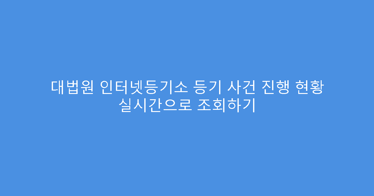 대법원 인터넷등기소 등기 사건 진행 현황 실시간으로 조회하기