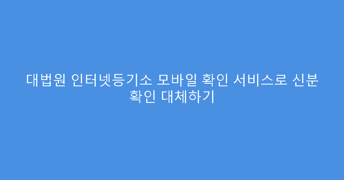 대법원 인터넷등기소 모바일 확인 서비스로 신분 확인 대체하기