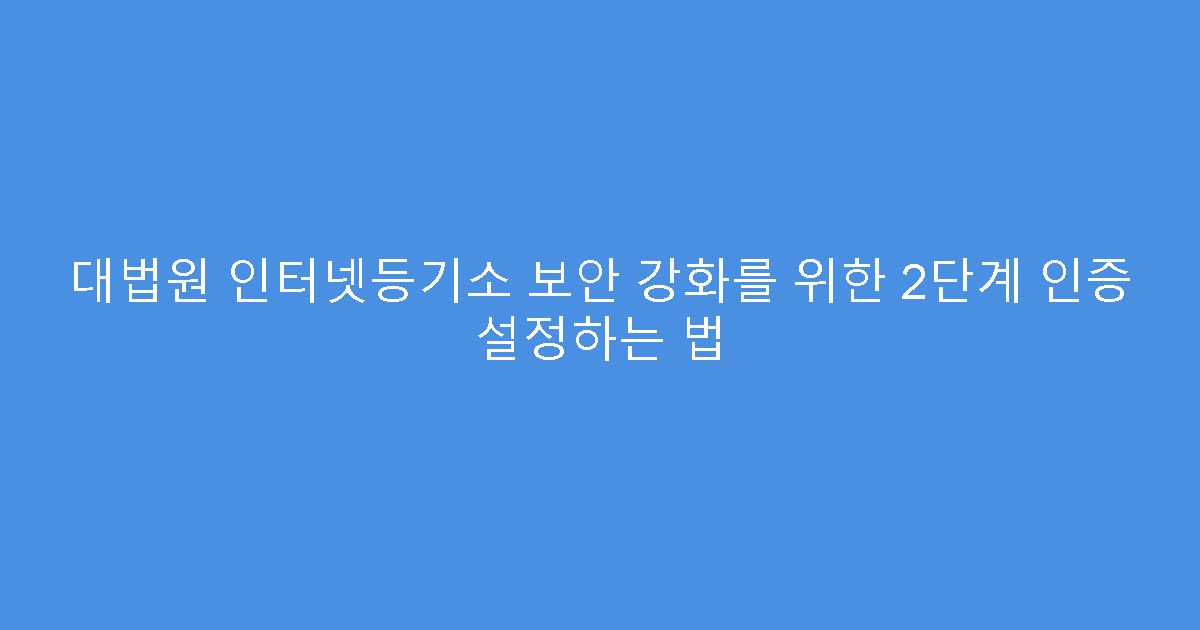 대법원 인터넷등기소 보안 강화를 위한 2단계 인증 설정하는 법