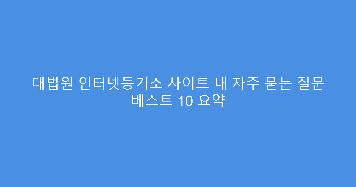 대법원 인터넷등기소 사이트 내 자주 묻는 질문 베스트 10 요약