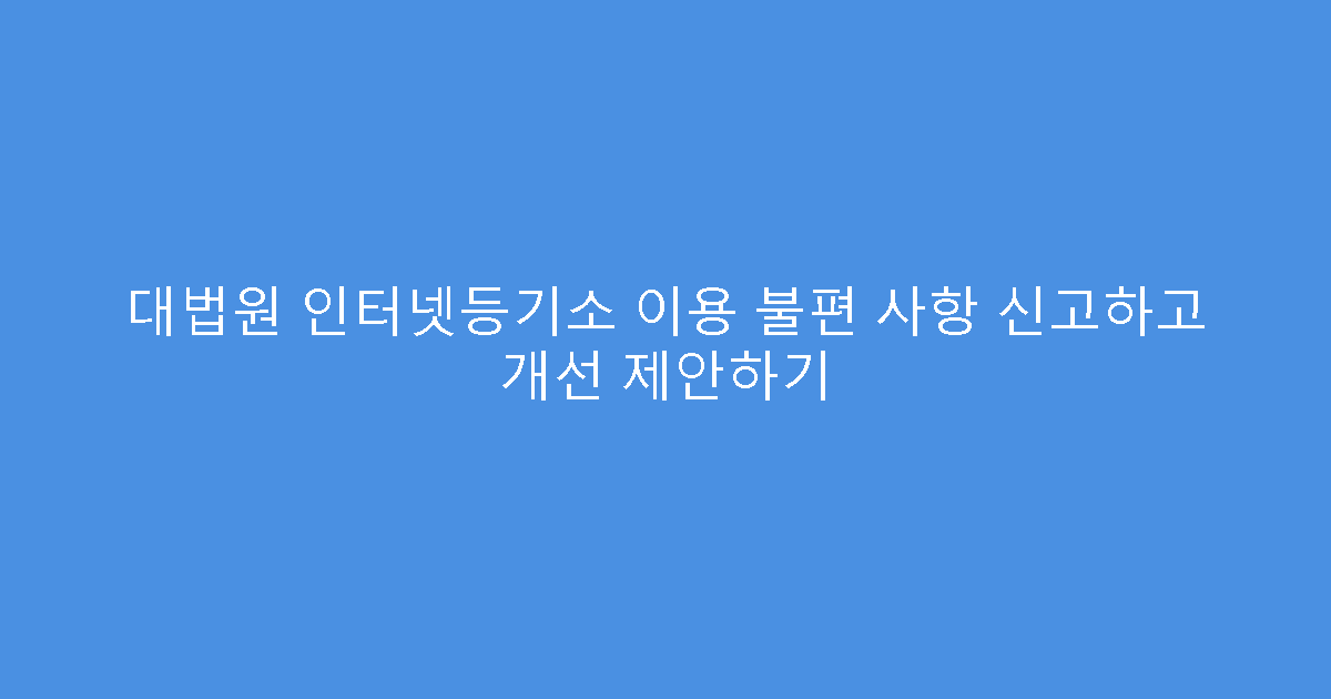 대법원 인터넷등기소 이용 불편 사항 신고하고 개선 제안하기
