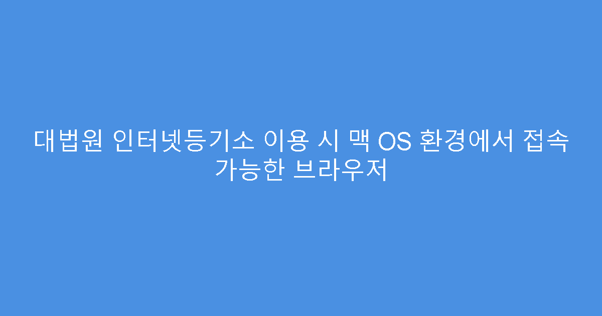 대법원 인터넷등기소 이용 시 맥 OS 환경에서 접속 가능한 브라우저