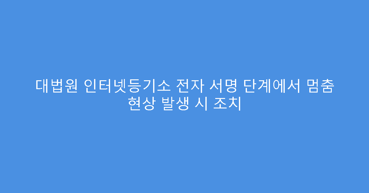 대법원 인터넷등기소 전자 서명 단계에서 멈춤 현상 발생 시 조치