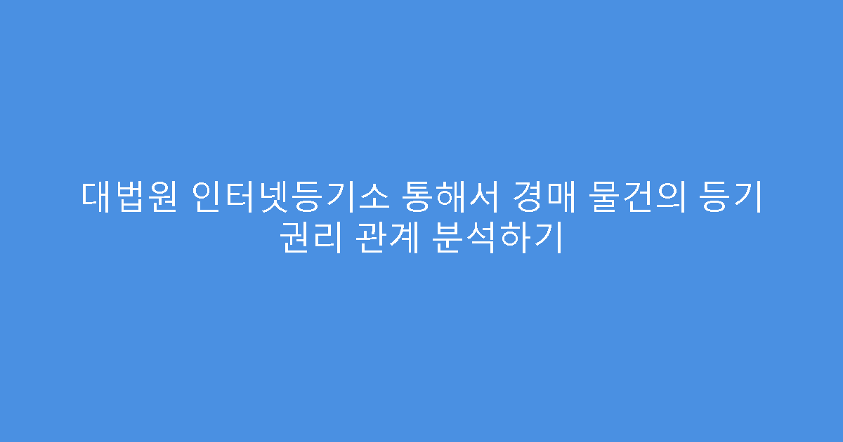 대법원 인터넷등기소 통해서 경매 물건의 등기 권리 관계 분석하기