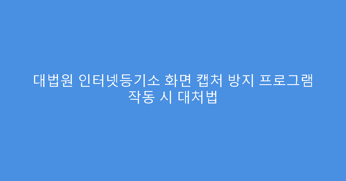 대법원 인터넷등기소 화면 캡처 방지 프로그램 작동 시 대처법