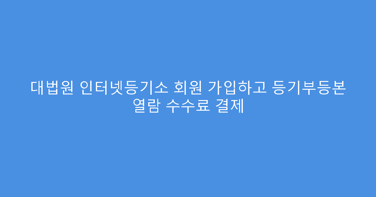 대법원 인터넷등기소 회원 가입하고 등기부등본 열람 수수료 결제