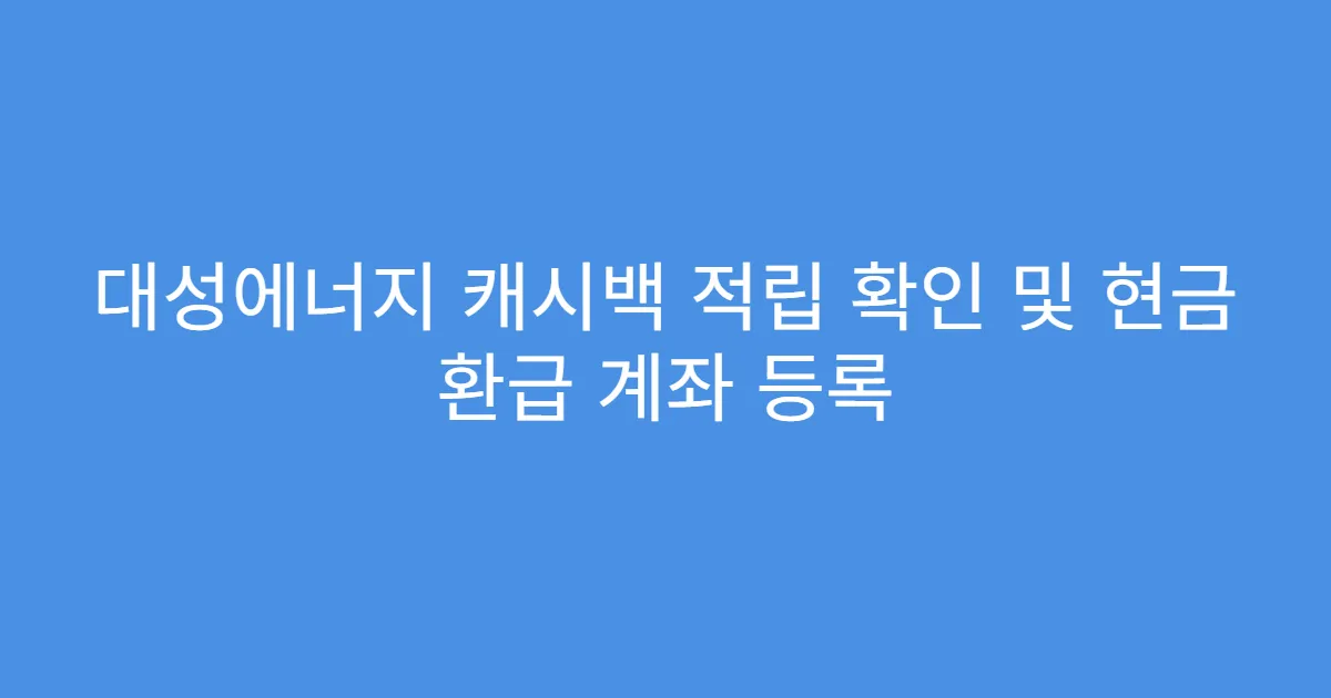 대성에너지 캐시백 적립 확인 및 현금 환급 계좌 등록