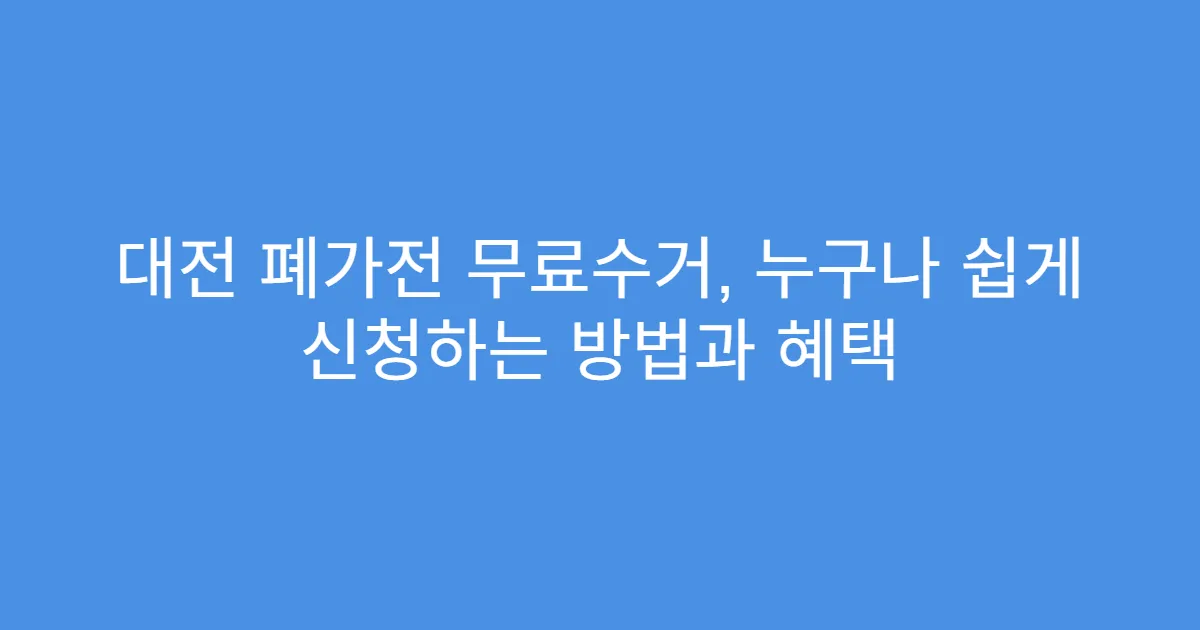대전 폐가전 무료수거, 누구나 쉽게 신청하는 방법과 혜택