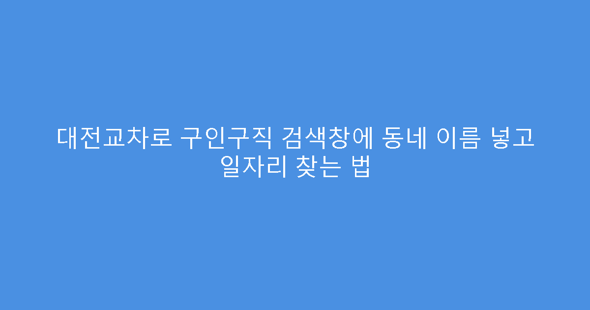 대전교차로 구인구직 검색창에 동네 이름 넣고 일자리 찾는 법
