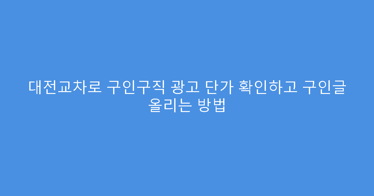 대전교차로 구인구직 광고 단가 확인하고 구인글 올리는 방법