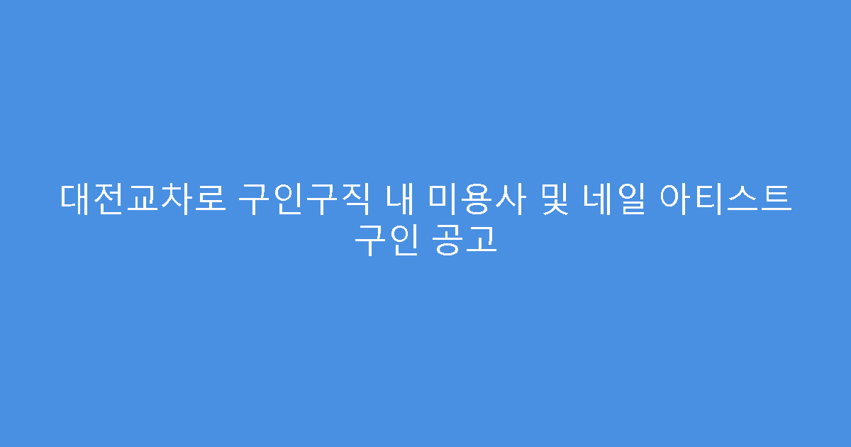대전교차로 구인구직 내 미용사 및 네일 아티스트 구인 공고