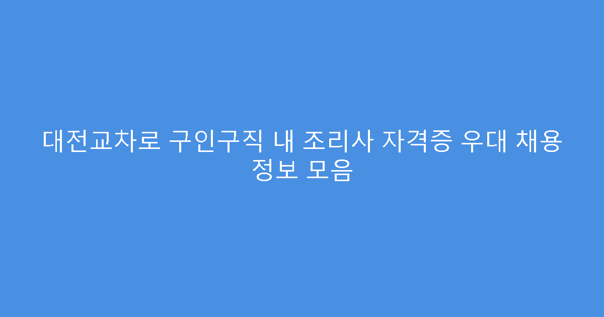 대전교차로 구인구직 내 조리사 자격증 우대 채용 정보 모음