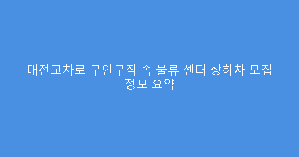 대전교차로 구인구직 속 물류 센터 상하차 모집 정보 요약
