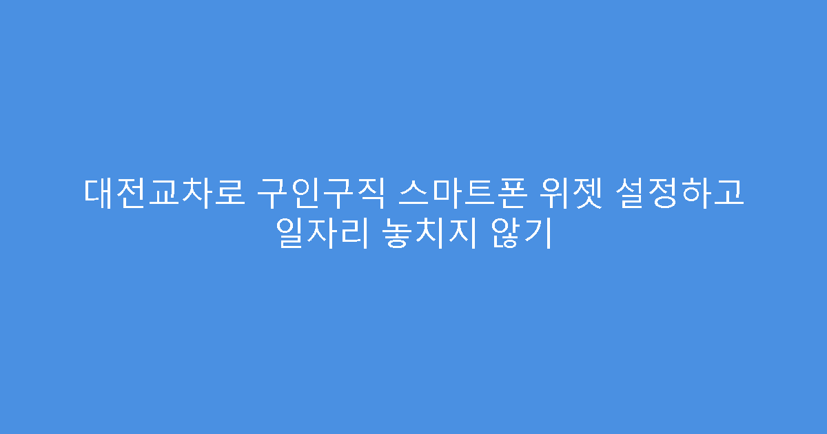 대전교차로 구인구직 스마트폰 위젯 설정하고 일자리 놓치지 않기