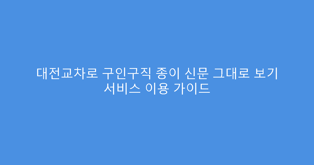 대전교차로 구인구직 종이 신문 그대로 보기 서비스 이용 가이드