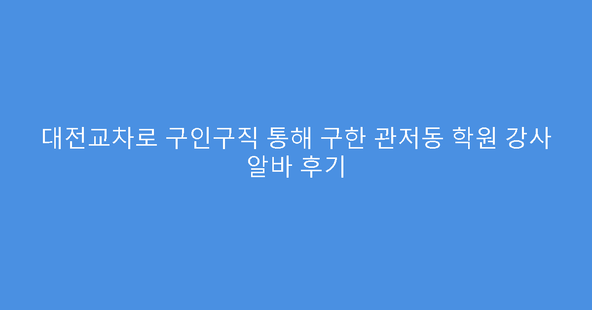 대전교차로 구인구직 통해 구한 관저동 학원 강사 알바 후기
