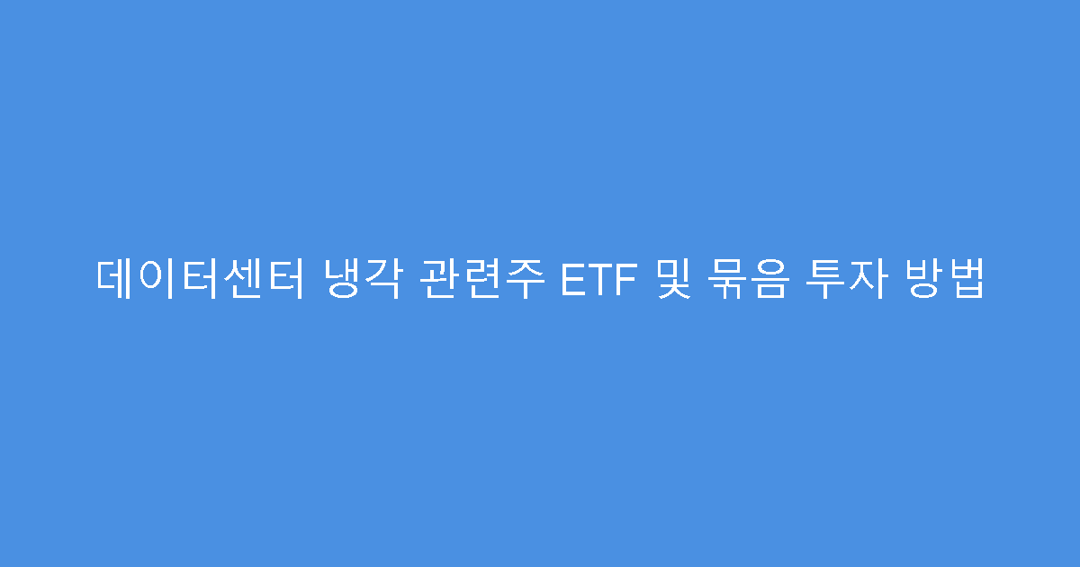 데이터센터 냉각 관련주 ETF 및 묶음 투자 방법