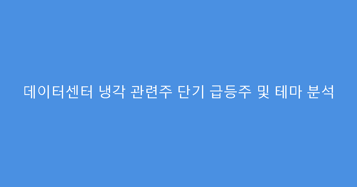 데이터센터 냉각 관련주 단기 급등주 및 테마 분석