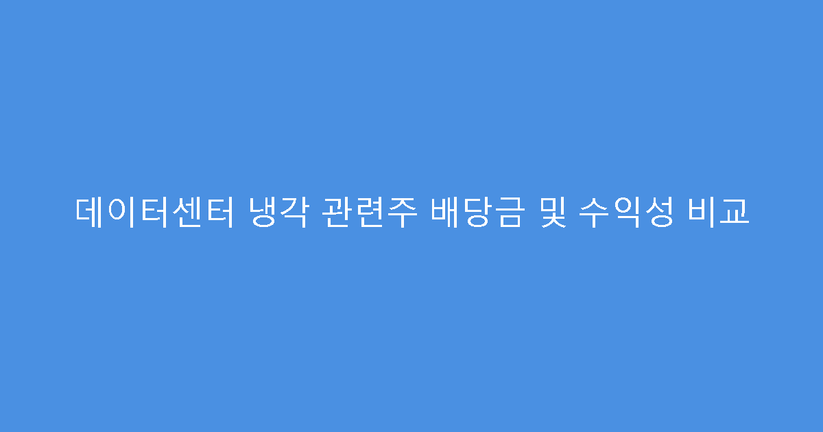 데이터센터 냉각 관련주 배당금 및 수익성 비교